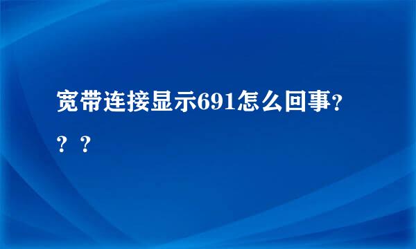 宽带连接显示691怎么回事？？？