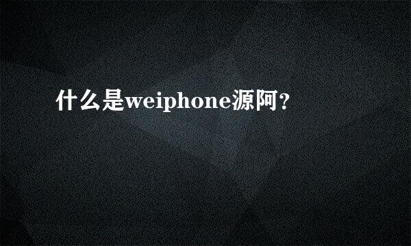 什么是weiphone源阿？