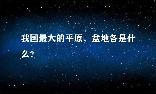 我国最大的平原，盆地各是什么？