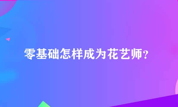 零基础怎样成为花艺师？