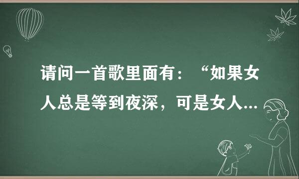 请问一首歌里面有：“如果女人总是等到夜深，可是女人爱是她的灵魂……”等等句子，是什么歌啊？多谢帮忙