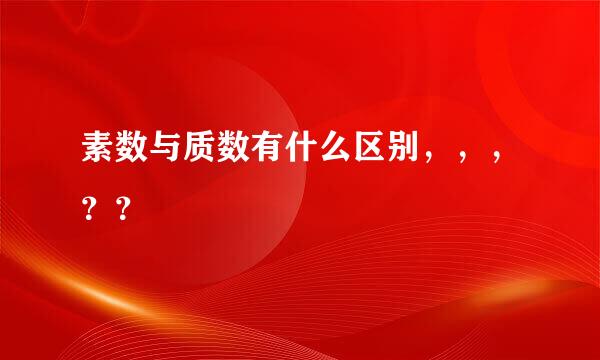 素数与质数有什么区别，，，？？