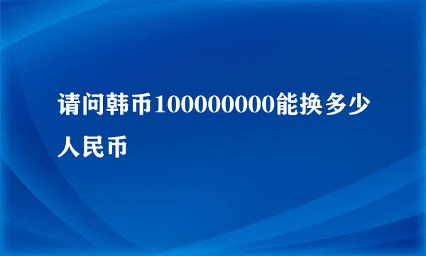 请问韩币100000000能换多少人民币