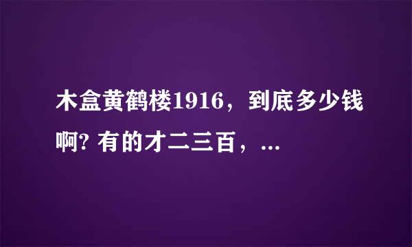 木盒黄鹤楼1916，到底多少钱啊? 有的才二三百，有的则一两千。