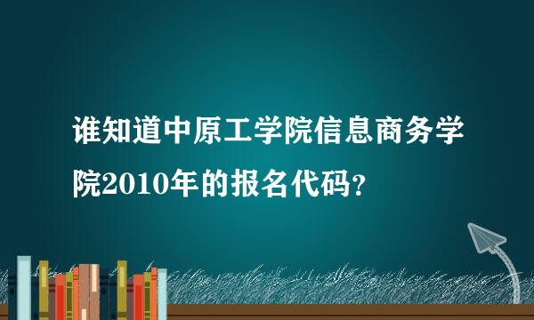 谁知道中原工学院信息商务学院2010年的报名代码？