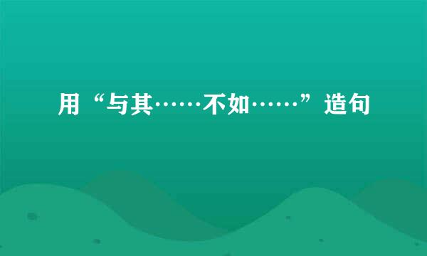 用“与其……不如……”造句