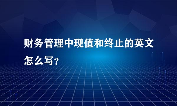 财务管理中现值和终止的英文怎么写？