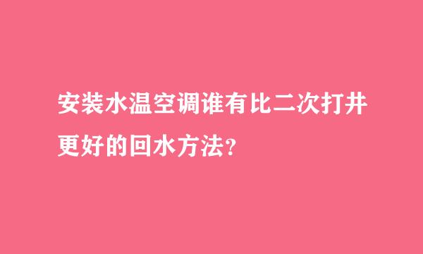 安装水温空调谁有比二次打井更好的回水方法？