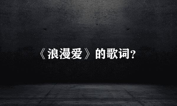 《浪漫爱》的歌词？