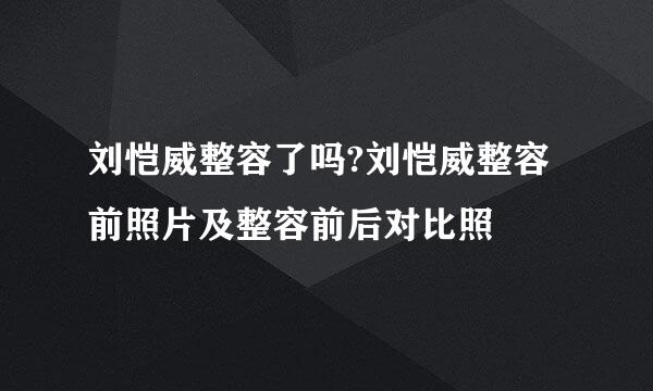 刘恺威整容了吗?刘恺威整容前照片及整容前后对比照