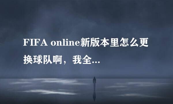 FIFA online新版本里怎么更换球队啊，我全球联赛任务才做了一半呢。。