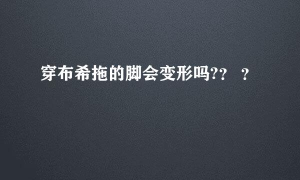 穿布希拖的脚会变形吗?？ ？