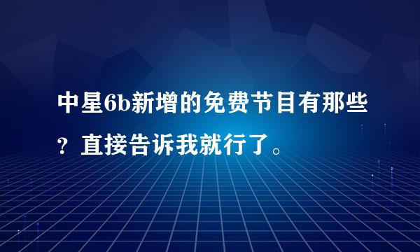 中星6b新增的免费节目有那些？直接告诉我就行了。