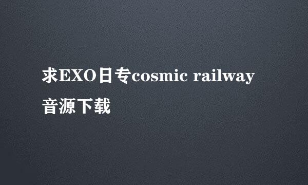 求EXO日专cosmic railway音源下载