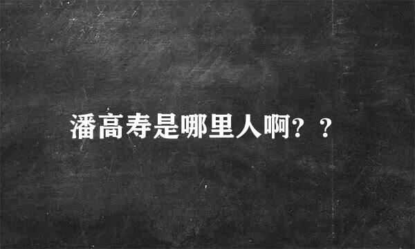 潘高寿是哪里人啊？？