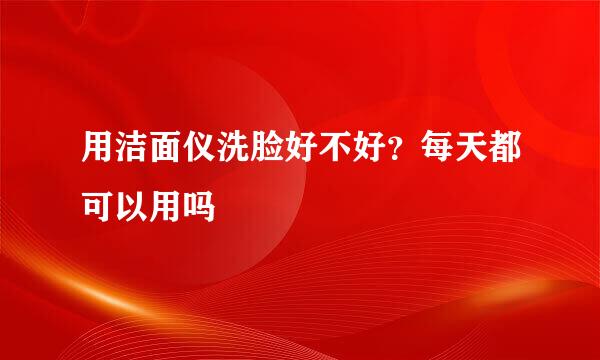 用洁面仪洗脸好不好？每天都可以用吗