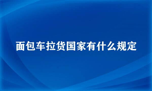 面包车拉货国家有什么规定