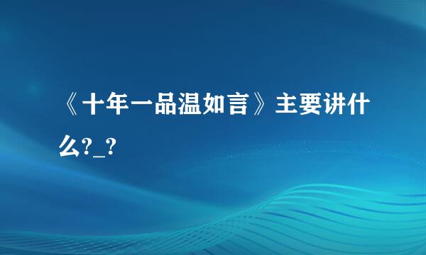 《十年一品温如言》主要讲什么?_?