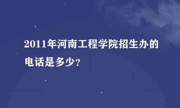 2011年河南工程学院招生办的电话是多少？