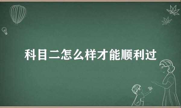 科目二怎么样才能顺利过