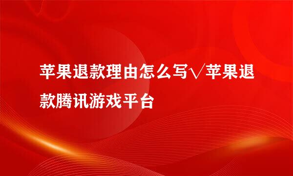 苹果退款理由怎么写√苹果退款腾讯游戏平台