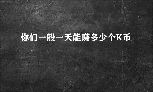 你们一般一天能赚多少个K币