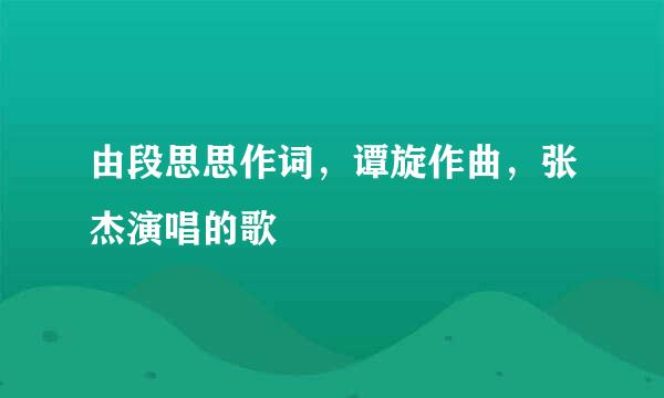 由段思思作词，谭旋作曲，张杰演唱的歌