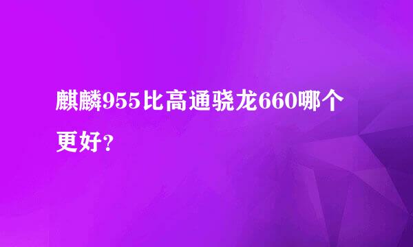 麒麟955比高通骁龙660哪个更好？