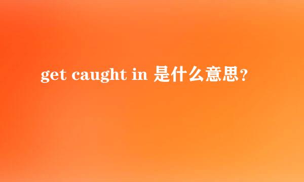 get caught in 是什么意思？