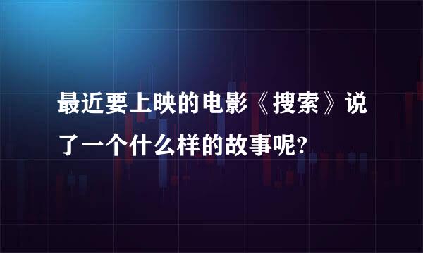 最近要上映的电影《搜索》说了一个什么样的故事呢?