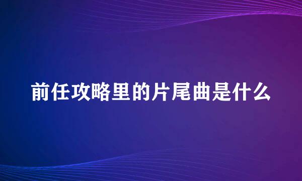 前任攻略里的片尾曲是什么