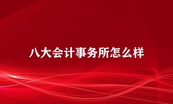 八大会计事务所怎么样