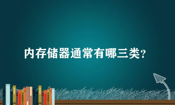 内存储器通常有哪三类？