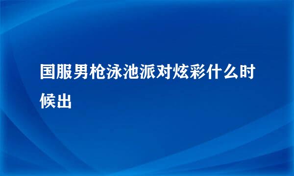 国服男枪泳池派对炫彩什么时候出