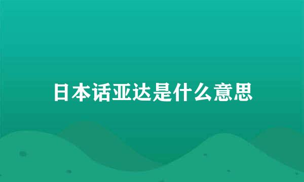 日本话亚达是什么意思