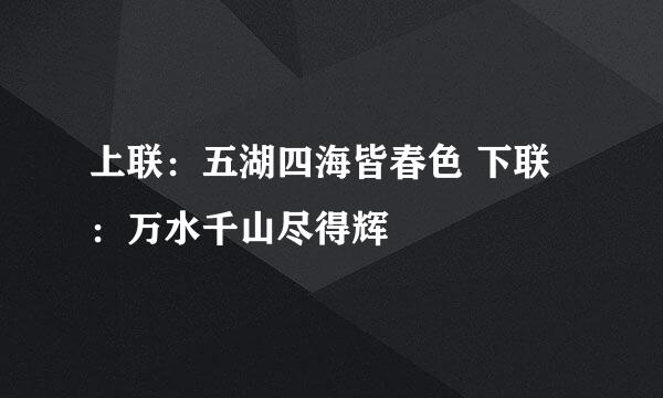 上联：五湖四海皆春色 下联：万水千山尽得辉