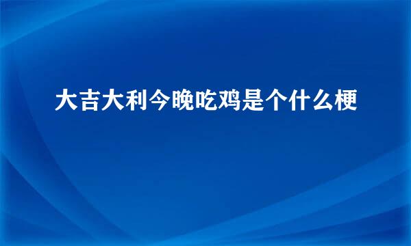 大吉大利今晚吃鸡是个什么梗