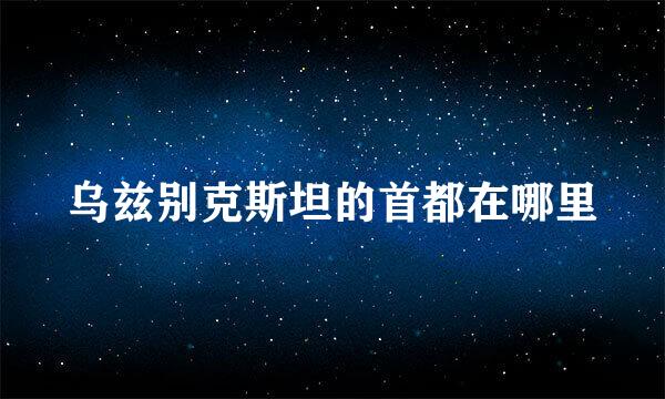 乌兹别克斯坦的首都在哪里