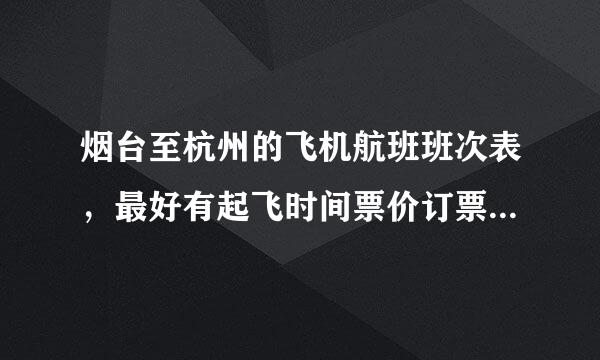 烟台至杭州的飞机航班班次表，最好有起飞时间票价订票方式　　要详细点的。