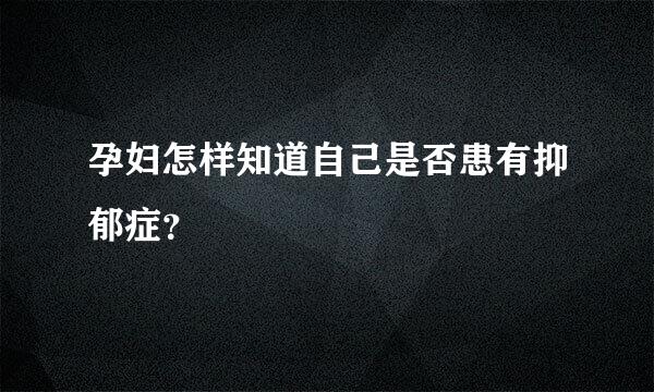 孕妇怎样知道自己是否患有抑郁症？