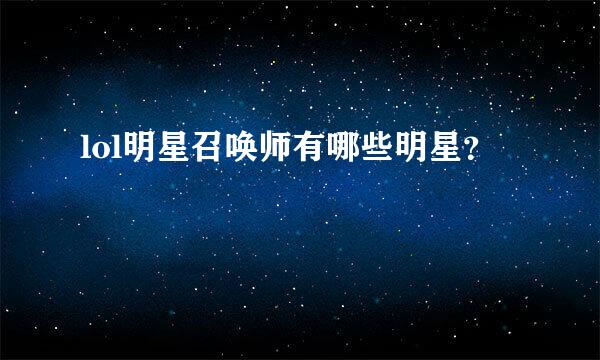 lol明星召唤师有哪些明星？