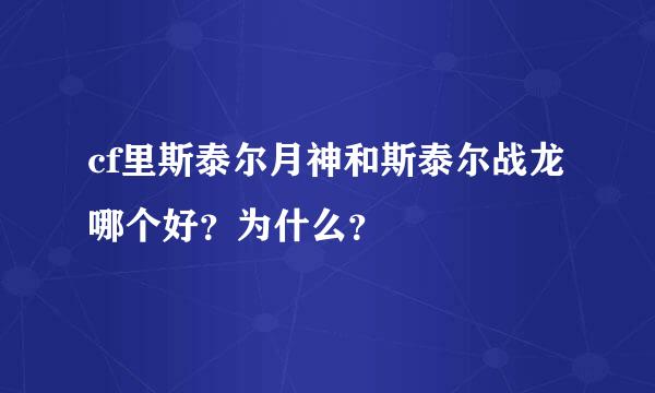 cf里斯泰尔月神和斯泰尔战龙哪个好？为什么？