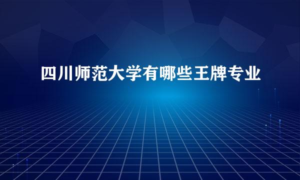 四川师范大学有哪些王牌专业