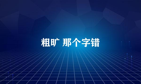 粗旷 那个字错