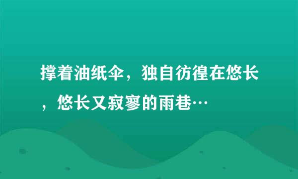 撑着油纸伞，独自彷徨在悠长，悠长又寂寥的雨巷…