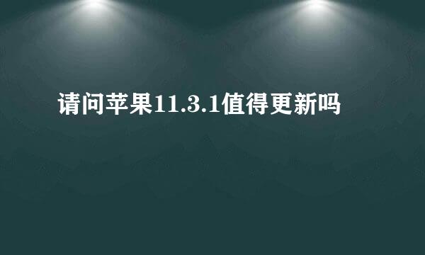 请问苹果11.3.1值得更新吗