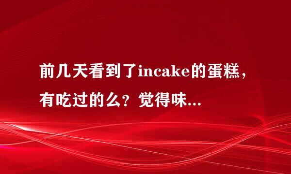 前几天看到了incake的蛋糕，有吃过的么？觉得味道如何？