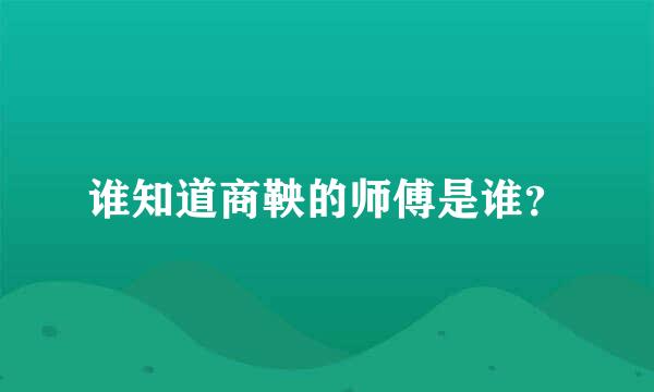 谁知道商鞅的师傅是谁？