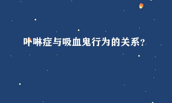 卟啉症与吸血鬼行为的关系？