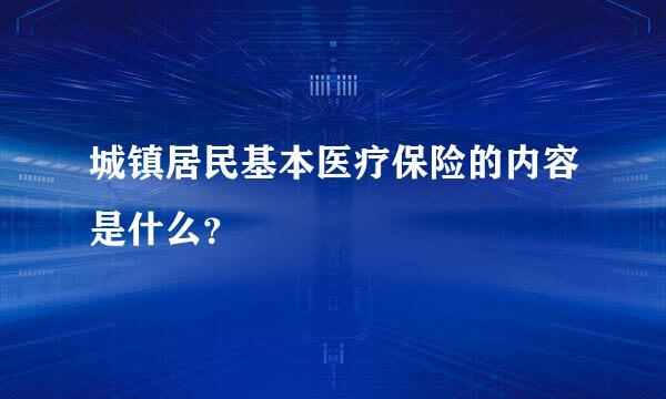 城镇居民基本医疗保险的内容是什么？